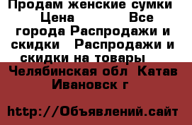 Продам женские сумки. › Цена ­ 2 590 - Все города Распродажи и скидки » Распродажи и скидки на товары   . Челябинская обл.,Катав-Ивановск г.